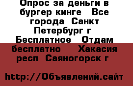 Опрос за деньги в бургер кинге - Все города, Санкт-Петербург г. Бесплатное » Отдам бесплатно   . Хакасия респ.,Саяногорск г.